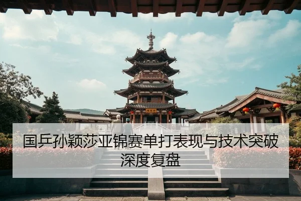 国乒孙颖莎亚锦赛单打表现与技术突破深度复盘